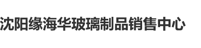 男人用大鸡巴狠狠操骚女骚逼到高潮视频沈阳缘海华玻璃制品销售中心